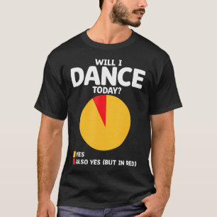 Will I Dance Today For Dancing Dancer Choreography T-Shirt