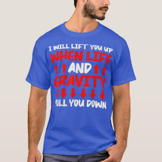 Will Lift You When Gravity Pulls You Down - Scienc T-Shirt