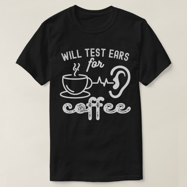Will Test Ears for Coffee, Audiology Quotes T-Shirt (Design Front)