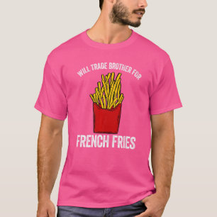 Will trade brother for french fries french fried p T-Shirt