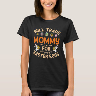 Will Trade Mommy for Easter Eggs Mom Happy Easter  T-Shirt
