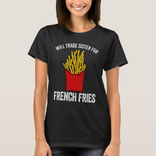 Will trade sister for french fries, fry chips, pom T-Shirt