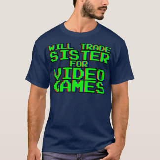 Will Trade Sister for Video Games ----- T-Shirt