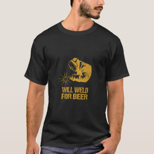 Will Weld For Beer Welding Alcohol Lover Drinking  T-Shirt