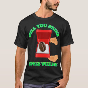 Will You Drink Coffee With Me, Coffee, i love coff T-Shirt