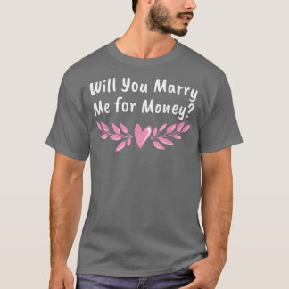 Will You Marry Me for Money Wedding Sarcastic T-Shirt