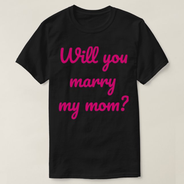 Will You Marry My Mom Marriage Proposal and Engage T-Shirt (Design Front)