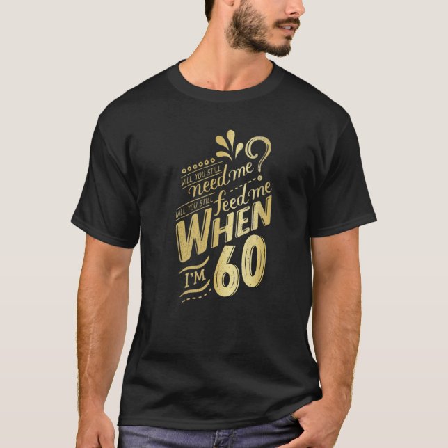 Will You Still Need Me When I'm 60 Birthday For Wi T-Shirt (Front)