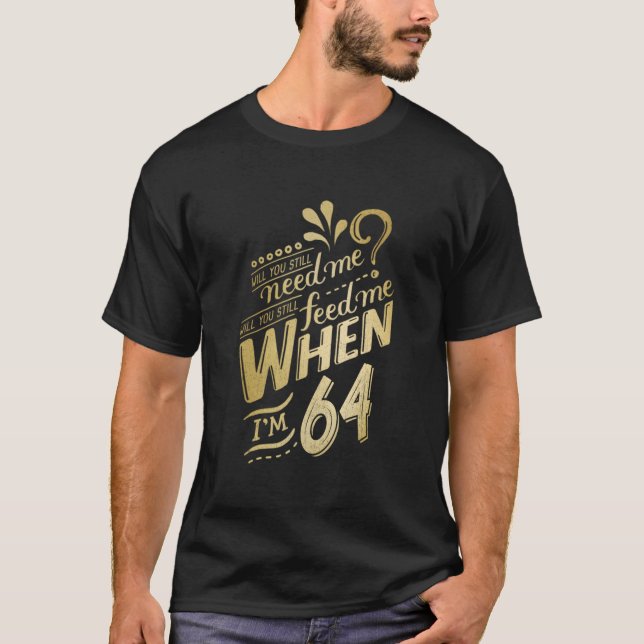 Will You Still Need Me When I'M 64 For 64 Love T-Shirt (Front)