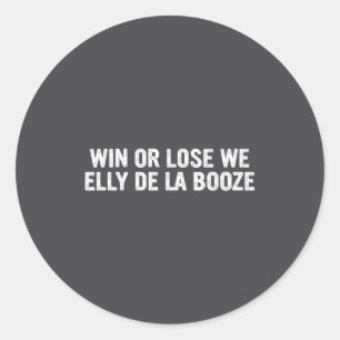 Win Or Lose We Elly De La Booze Funny Quote  Classic Round Sticker