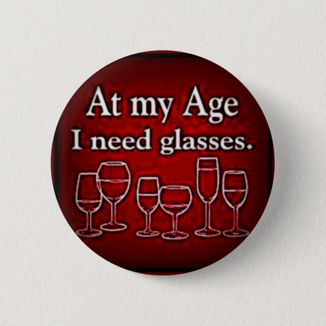 WINE: "AT MY AGE I  NEED GLASSES" 2 INCH ROUND BUTTON (Front)