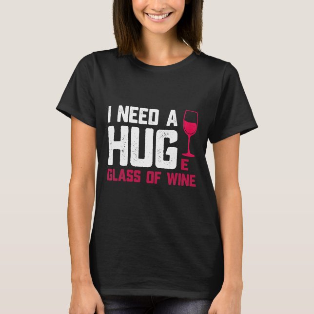 Wine Glasses I Need A Huge Glass T-Shirt (Front)
