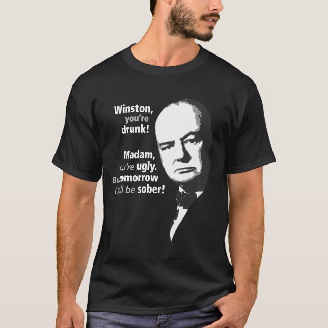Winston Churchill - You're Drunk T-Shirt (Front)