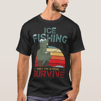 Winter Fishing or Ice Fishing only the Strong Surv T-Shirt