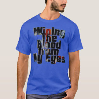 Wiping The Blood from My Eyes T-Shirt
