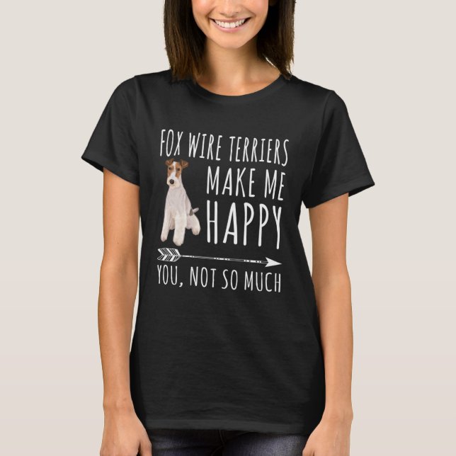 Wire Fox Terriers Make Me Happy You Not So Much Do T-Shirt (Front)