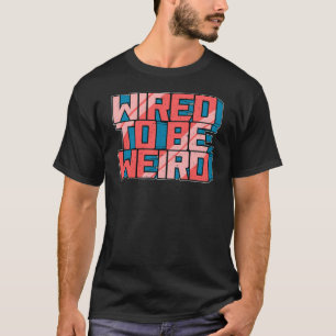 Wired to be Weird Weirdo Robot Geek Robotic Wires  T-Shirt