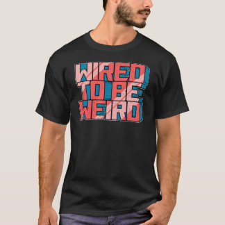Wired to be Weird Weirdo Robot Geek Robotic Wires T-Shirt