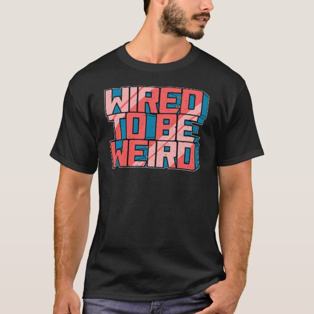 Wired to be Weird Weirdo Robot Geek Robotic Wires  T-Shirt (Front)