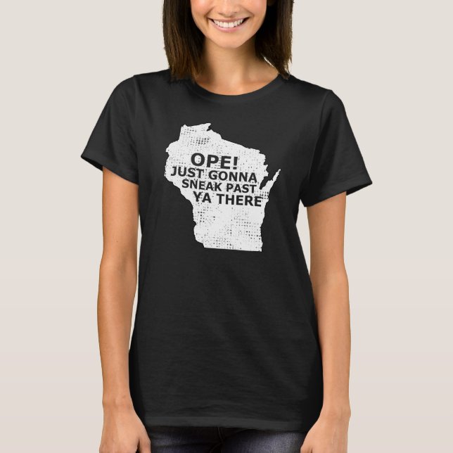Wisconsin Map Ope Sneak Past Ya There Slang Saying T-Shirt (Front)