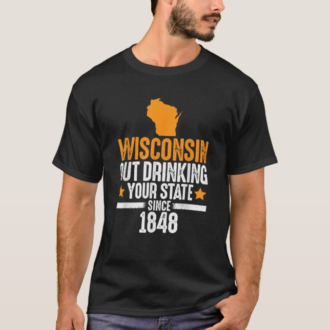 Wisconsin Out Drinking Your State Since 1848 Funny T-Shirt (Front)