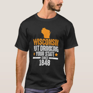 Wisconsin Out Drinking Your State Since 1848 Funny T-Shirt
