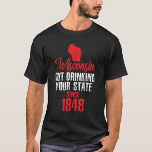 Wisconsin Out Drinking Your State Since 1848 T-Shirt