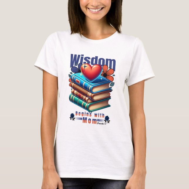 Wisdom Begins With Mom - Proverbs 1:8 T-Shirt (Front)