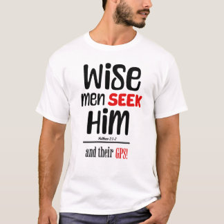 Wise Men Seek Him- And Their GPS- Matthew 2:1-2 T-Shirt