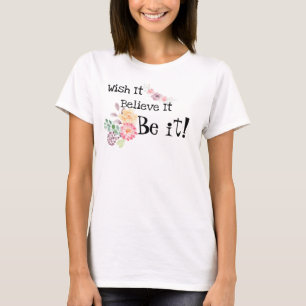 Wish It, Believe it, BE IT!  Watercolor Flowers  T-Shirt