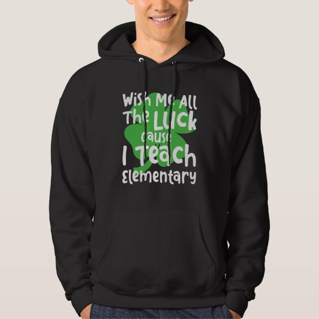 Wish Me All The Luck Cause I Teach Elementary Teac Hoodie (Front)