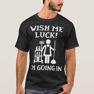 Wish Me Luck I'm Going In Novelty Janitor Housekee T-Shirt