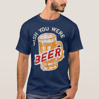 Wish You Were Beer Funny Beer Drinking T-Shirt