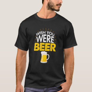 Wish You Were Beer Funny Beer Lovers Drinkers T-Shirt