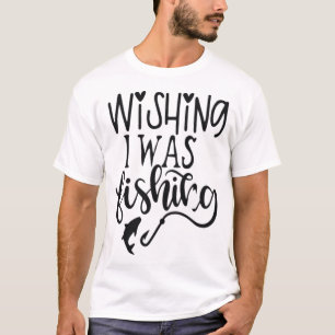 wishing I was fishing T-Shirt