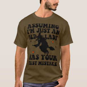 Witch Assuming IM Just An Old Lady Was Your First  T-Shirt