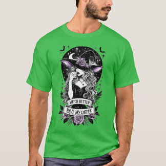 Witch Better Have My Coffee T-Shirt
