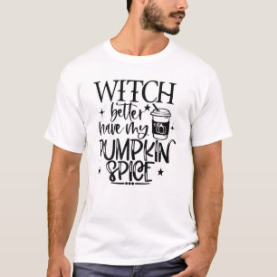 Witch Better Have My Pumpkin Spice Halloween T-Shirt