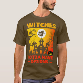 Witches Gotta Have Options Halloween With 6732 T-Shirt