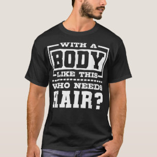 With A Body Like This Who Needs Hair Bald Man T-Shirt