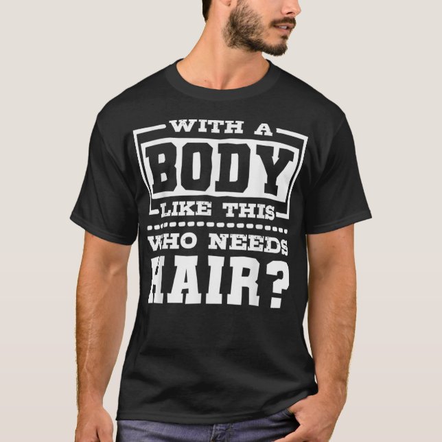 With A Body Like This Who Needs Hair Bald Man  T-Shirt (Front)