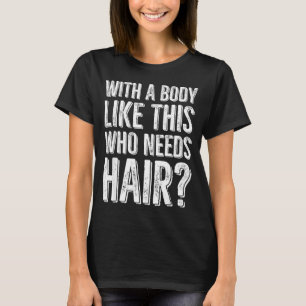 With A Body Like This Who Needs Hair T-Shirt