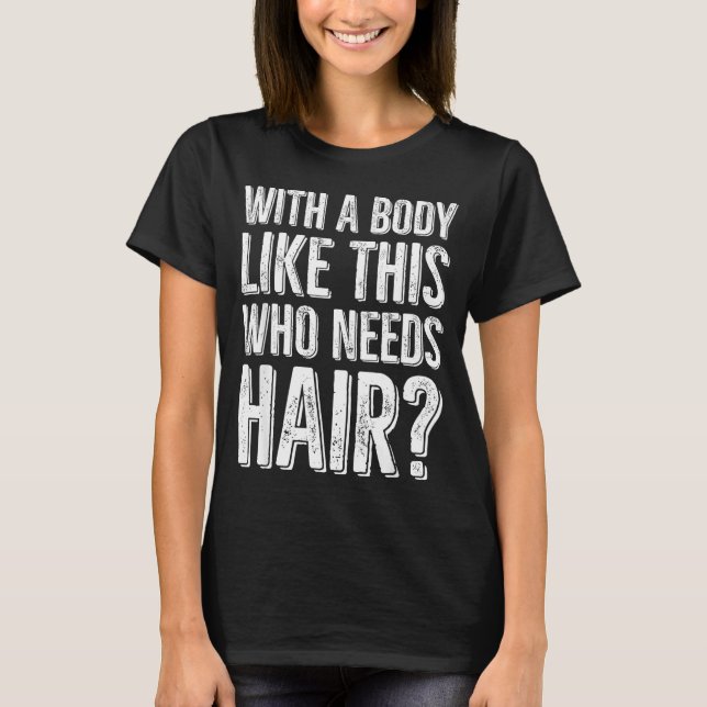 With A Body Like This Who Needs Hair  T-Shirt (Front)