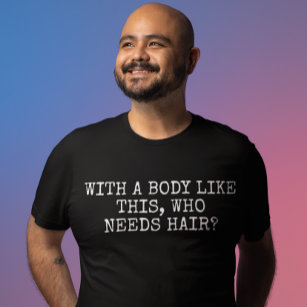 With a body like this who needs hair T-Shirt