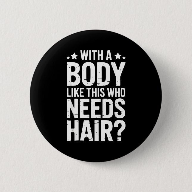 With A Body Like This Who Needs Hair Tee  2 Inch Round Button (Front)