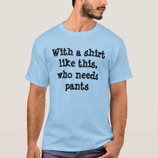 With a shirt like this, who needs pants