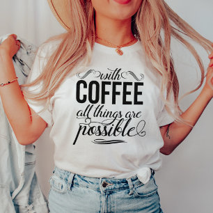 With Coffee All Things Are Possible   Typography T-Shirt