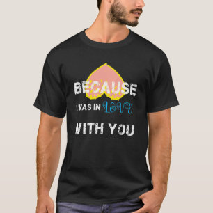With English Text Because I Was In Love With You T-Shirt