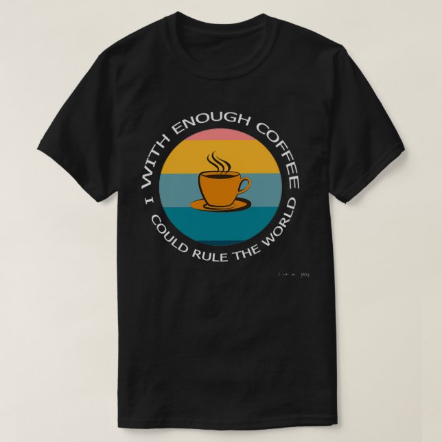 With Enough Coffee I Could Rule The World T-Shirt (Design Front)