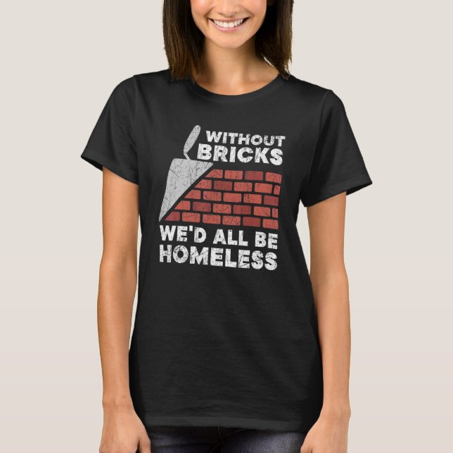 Without Bricks We'd All Be Homeless Construction B T-Shirt (Front)
